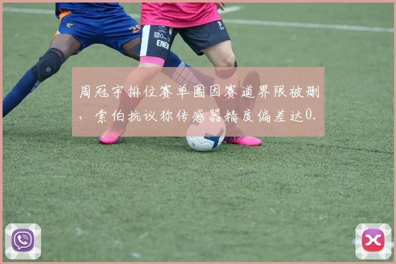 周冠宇排位赛单圈因赛道界限被删,索伯抗议称传感器精度偏差达0.15米