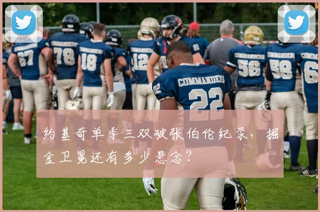 约基奇单季三双破张伯伦纪录，掘金卫冕还有多少悬念？