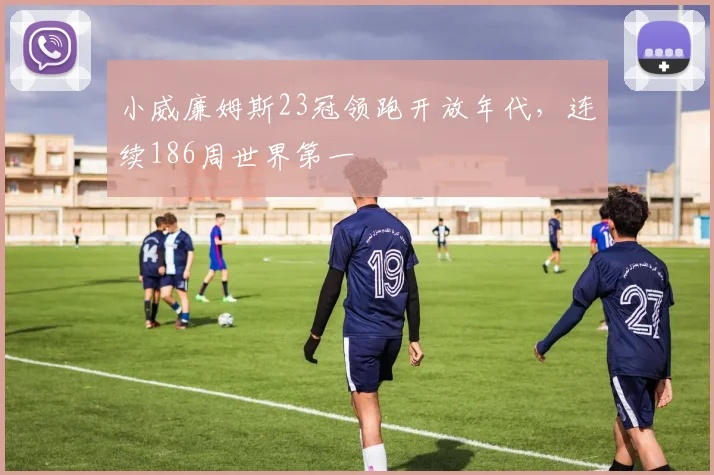 小威廉姆斯23冠领跑开放年代,连续186周世界第一